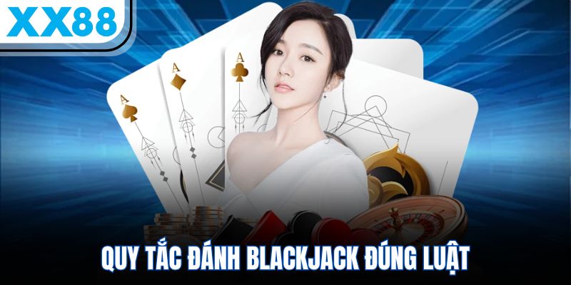 Cẩm Nang Chơi Xì Dách – 5 Phút Bao Trọn Ván Bài  2 Quy tắc đánh Blackjack đúng luật